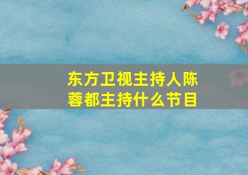 东方卫视主持人陈蓉都主持什么节目