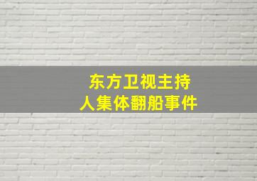 东方卫视主持人集体翻船事件