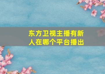 东方卫视主播有新人在哪个平台播出