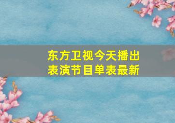 东方卫视今天播出表演节目单表最新