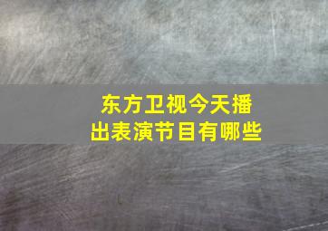 东方卫视今天播出表演节目有哪些