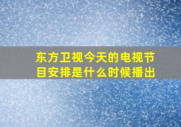 东方卫视今天的电视节目安排是什么时候播出