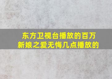 东方卫视台播放的百万新娘之爱无悔几点播放的