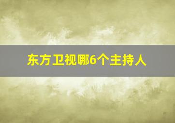 东方卫视哪6个主持人