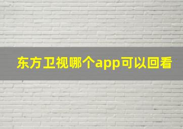 东方卫视哪个app可以回看