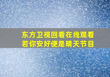 东方卫视回看在线观看若你安好便是晴天节目