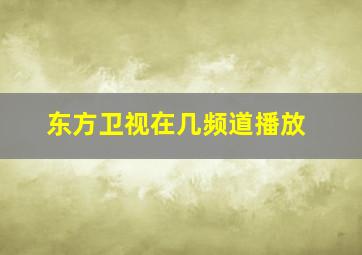 东方卫视在几频道播放