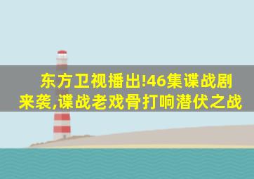 东方卫视播出!46集谍战剧来袭,谍战老戏骨打响潜伏之战