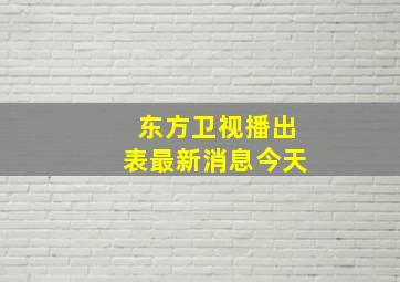 东方卫视播出表最新消息今天