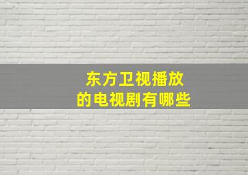 东方卫视播放的电视剧有哪些