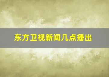 东方卫视新闻几点播出