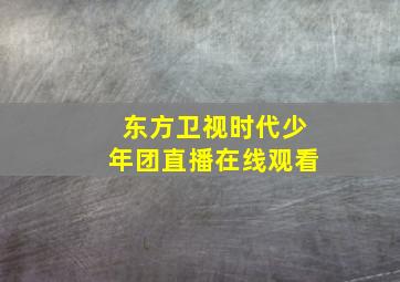 东方卫视时代少年团直播在线观看