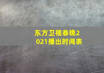 东方卫视春晚2021播出时间表