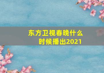 东方卫视春晚什么时候播出2021