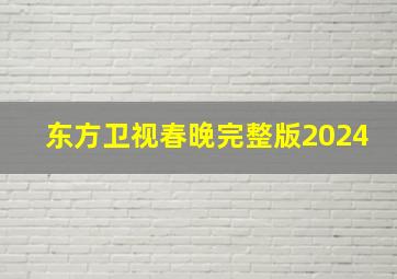 东方卫视春晚完整版2024