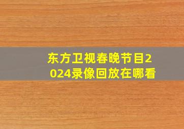 东方卫视春晚节目2024录像回放在哪看