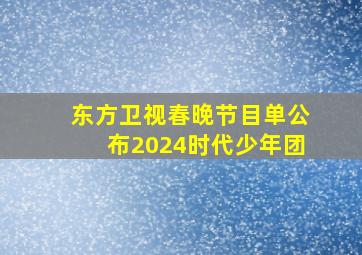 东方卫视春晚节目单公布2024时代少年团