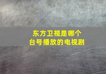 东方卫视是哪个台号播放的电视剧