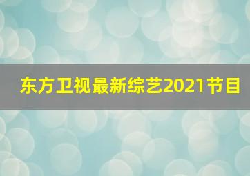 东方卫视最新综艺2021节目