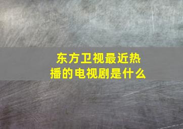 东方卫视最近热播的电视剧是什么