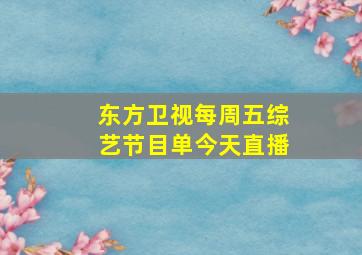 东方卫视每周五综艺节目单今天直播