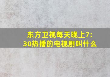 东方卫视每天晚上7:30热播的电视剧叫什么