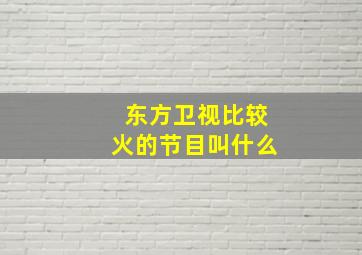 东方卫视比较火的节目叫什么