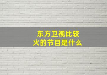 东方卫视比较火的节目是什么