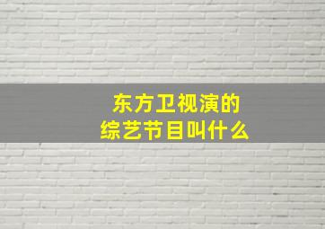 东方卫视演的综艺节目叫什么