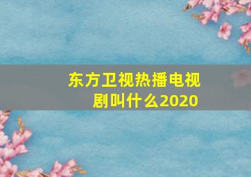 东方卫视热播电视剧叫什么2020