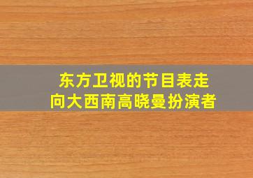 东方卫视的节目表走向大西南高晓曼扮演者