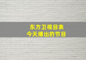 东方卫视目表今天播出的节目