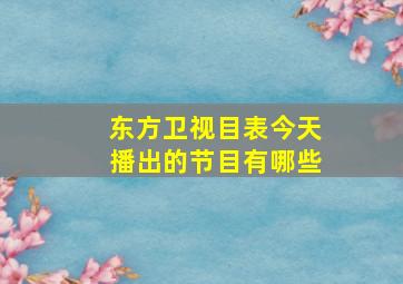 东方卫视目表今天播出的节目有哪些