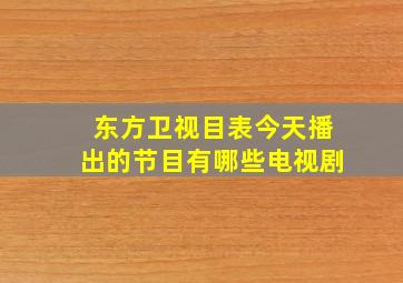 东方卫视目表今天播出的节目有哪些电视剧