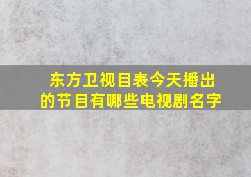 东方卫视目表今天播出的节目有哪些电视剧名字