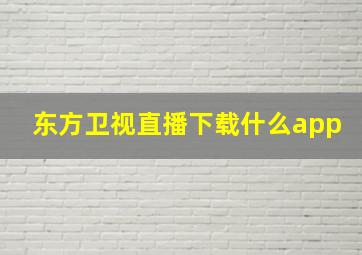 东方卫视直播下载什么app