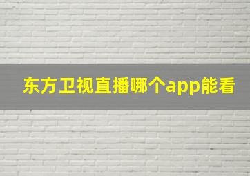 东方卫视直播哪个app能看