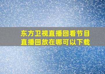 东方卫视直播回看节目直播回放在哪可以下载