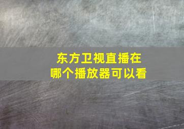 东方卫视直播在哪个播放器可以看