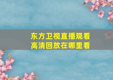 东方卫视直播观看高清回放在哪里看