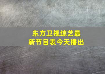 东方卫视综艺最新节目表今天播出