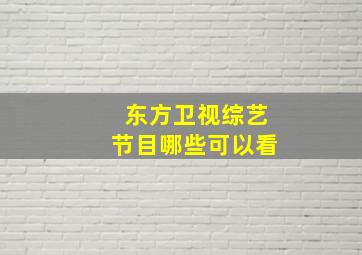 东方卫视综艺节目哪些可以看