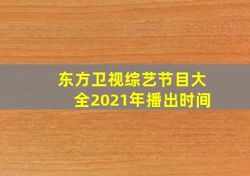 东方卫视综艺节目大全2021年播出时间