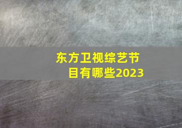 东方卫视综艺节目有哪些2023