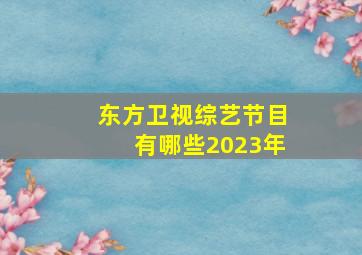 东方卫视综艺节目有哪些2023年