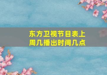 东方卫视节目表上周几播出时间几点