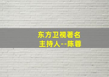 东方卫视著名主持人--陈蓉