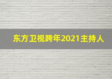 东方卫视跨年2021主持人