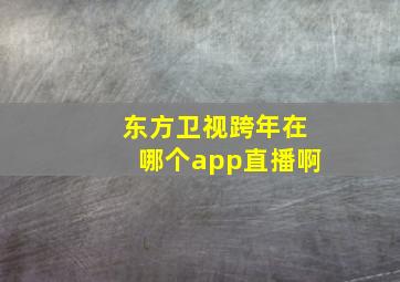 东方卫视跨年在哪个app直播啊