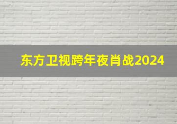 东方卫视跨年夜肖战2024